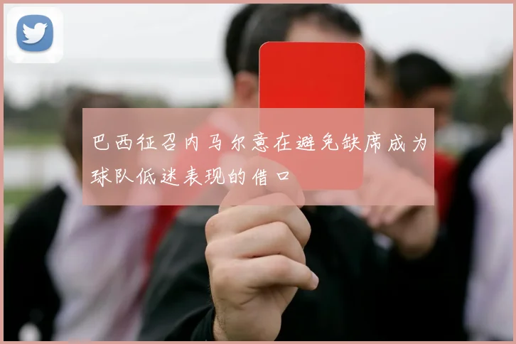 巴西征召内马尔意在避免缺席成为球队低迷表现的借口