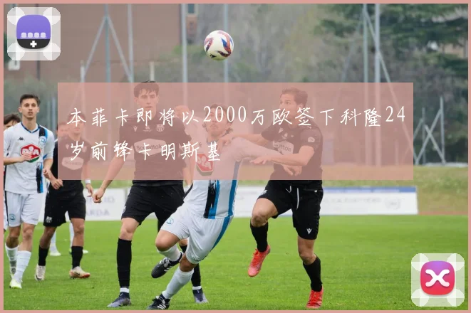 本菲卡即将以2000万欧签下科隆24岁前锋卡明斯基