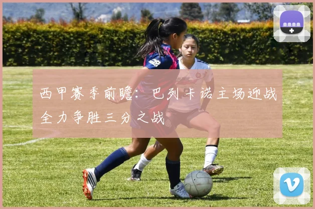 西甲赛季前瞻：巴列卡诺主场迎战全力争胜三分之战