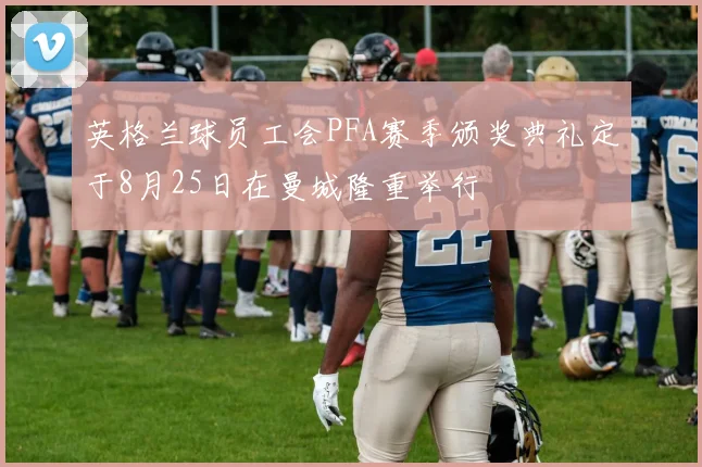 英格兰球员工会PFA赛季颁奖典礼定于8月25日在曼城隆重举行