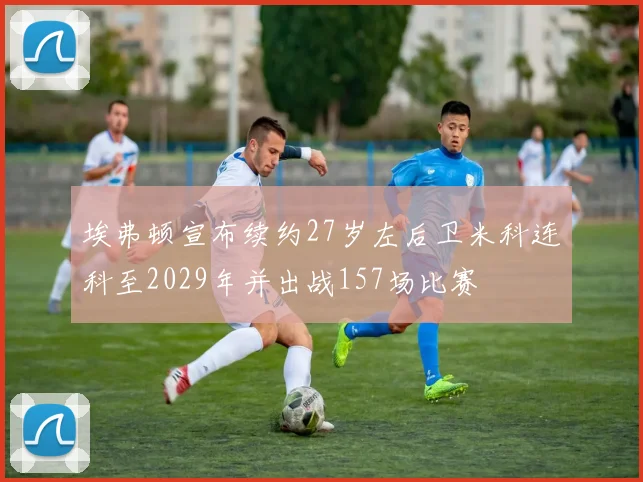 埃弗顿宣布续约27岁左后卫米科连科至2029年并出战157场比赛