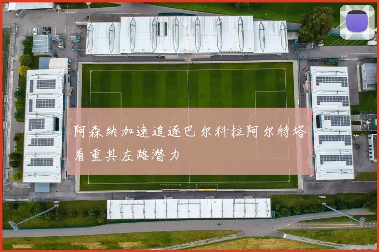 阿森纳加速追逐巴尔科拉阿尔特塔看重其左路潜力