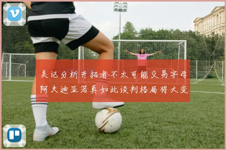 美记分析开拓者不太可能交易字母阿夫迪亚若真如此谈判格局将大变
