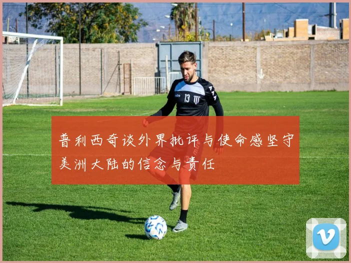 普利西奇谈外界批评与使命感坚守美洲大陆的信念与责任