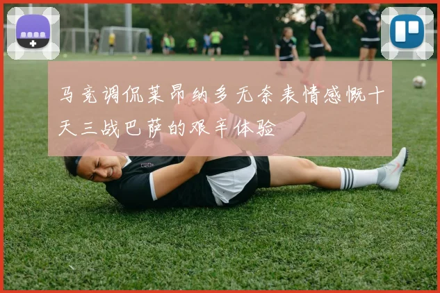 马竞调侃莱昂纳多无奈表情感慨十天三战巴萨的艰辛体验
