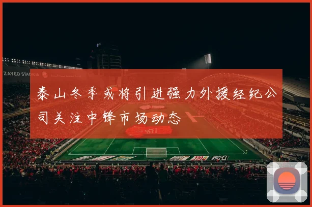 泰山冬季或将引进强力外援经纪公司关注中锋市场动态