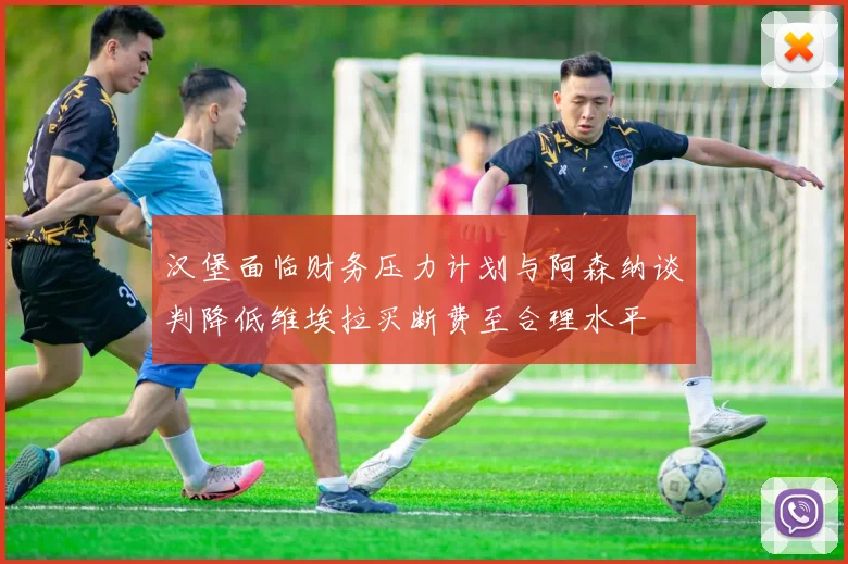 汉堡面临财务压力计划与阿森纳谈判降低维埃拉买断费至合理水平
