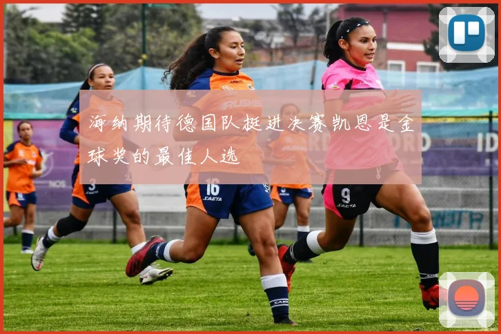 海纳期待德国队挺进决赛凯恩是金球奖的最佳人选