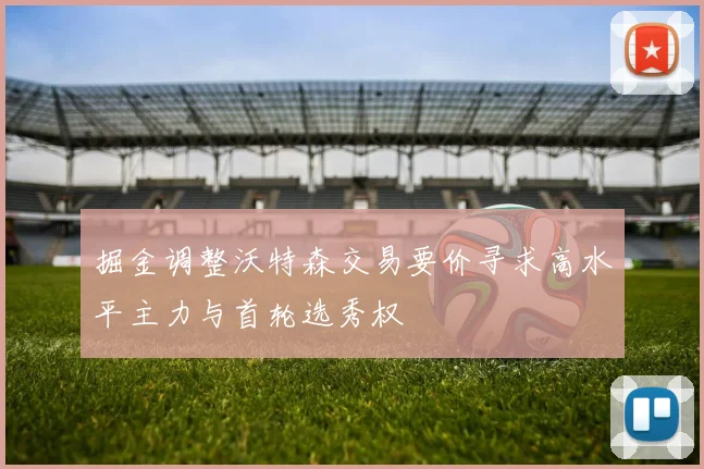 掘金调整沃特森交易要价寻求高水平主力与首轮选秀权