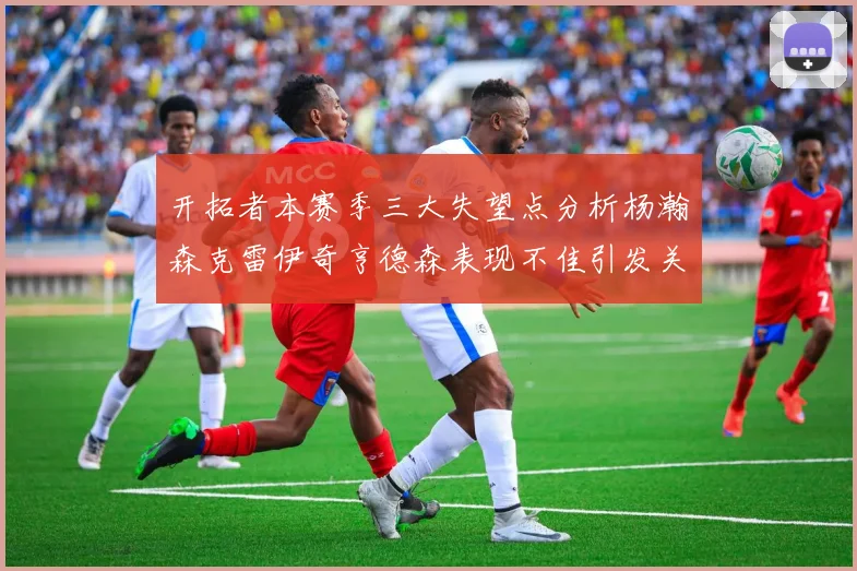 开拓者本赛季三大失望点分析杨瀚森克雷伊奇亨德森表现不佳引发关注
