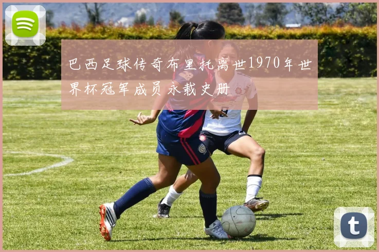 巴西足球传奇布里托离世1970年世界杯冠军成员永载史册