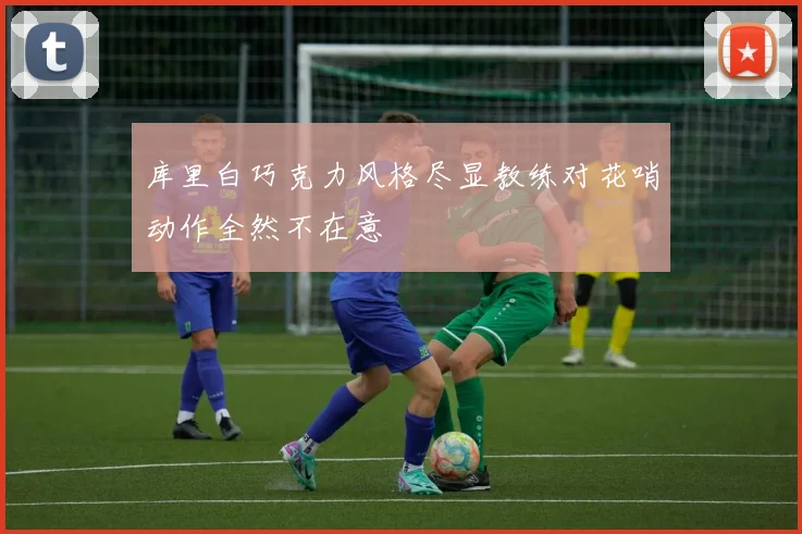 库里白巧克力风格尽显教练对花哨动作全然不在意